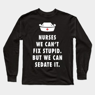 Nurses We Can't Fix Stupid. But We Can Sedate It Long Sleeve T-Shirt